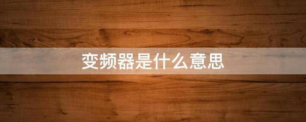 變頻器是什么意思:變頻器
